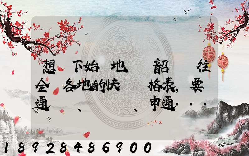 想問下始發地廣東韶關發往全國各地的快遞價格表,要圓通、韻達、申通...